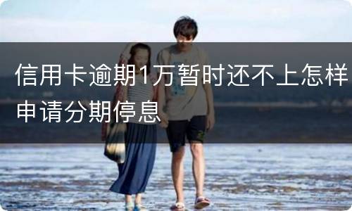 信用卡逾期1万暂时还不上怎样申请分期停息