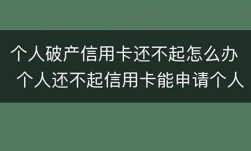 个人破产信用卡还不起怎么办 个人还不起信用卡能申请个人破产吗