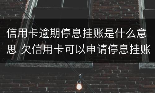 信用卡逾期停息挂账是什么意思 欠信用卡可以申请停息挂账吗
