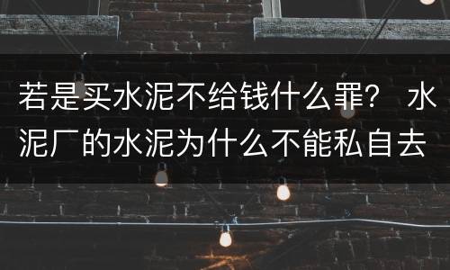 若是买水泥不给钱什么罪？ 水泥厂的水泥为什么不能私自去买