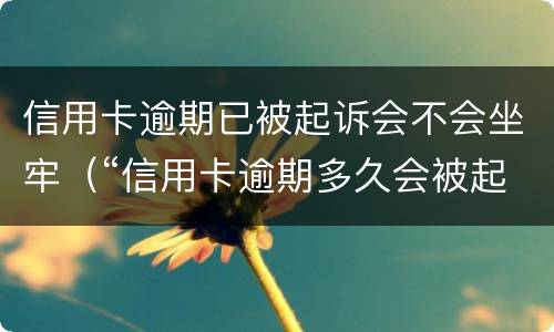 信用卡逾期已被起诉会不会坐牢（“信用卡逾期多久会被起诉”）