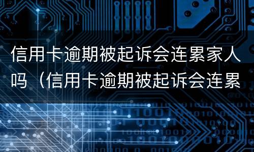 信用卡逾期被起诉会连累家人吗（信用卡逾期被起诉会连累家人吗知乎）