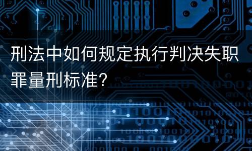 刑法中如何规定执行判决失职罪量刑标准?