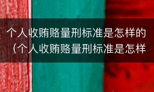 个人收贿赂量刑标准是怎样的（个人收贿赂量刑标准是怎样的呢）