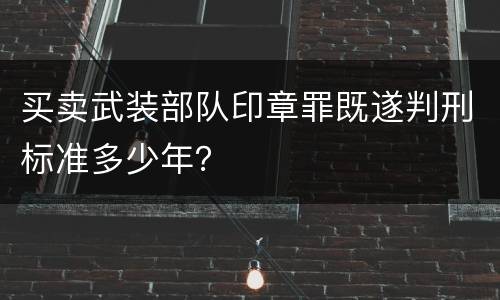 买卖武装部队印章罪既遂判刑标准多少年？