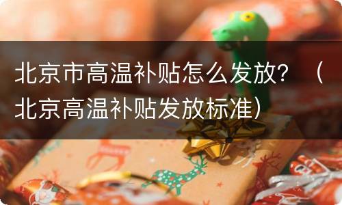 北京市高温补贴怎么发放？（北京高温补贴发放标准）