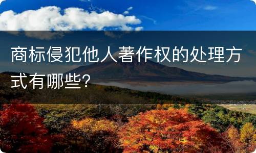 商标侵犯他人著作权的处理方式有哪些？