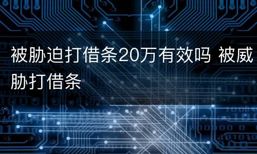 被胁迫打借条20万有效吗 被威胁打借条