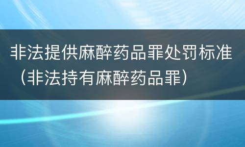 非法提供麻醉药品罪处罚标准（非法持有麻醉药品罪）