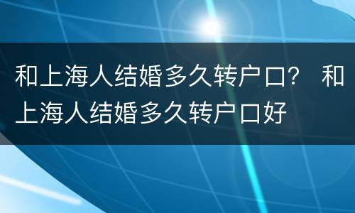 和上海人结婚多久转户口？ 和上海人结婚多久转户口好