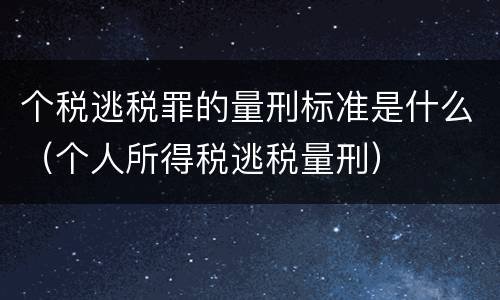 个税逃税罪的量刑标准是什么（个人所得税逃税量刑）