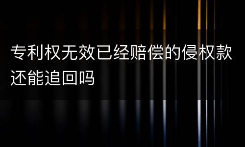 专利权无效已经赔偿的侵权款还能追回吗