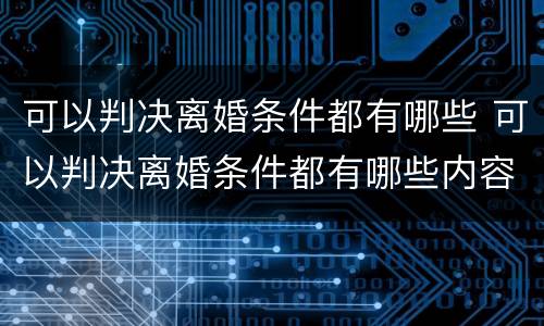 可以判决离婚条件都有哪些 可以判决离婚条件都有哪些内容
