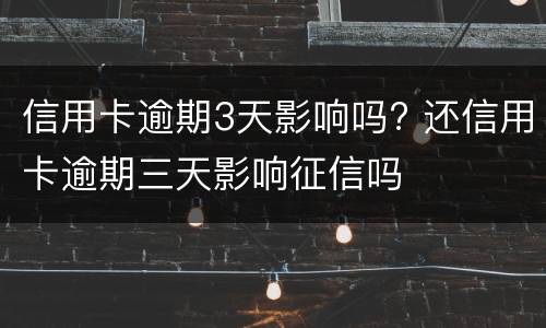 信用卡逾期3天影响吗? 还信用卡逾期三天影响征信吗