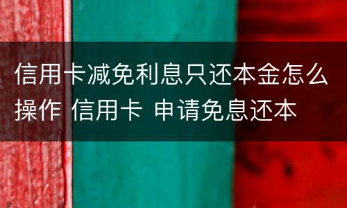 信用卡减免利息只还本金怎么操作 信用卡 申请免息还本