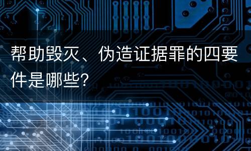 帮助毁灭、伪造证据罪的四要件是哪些？