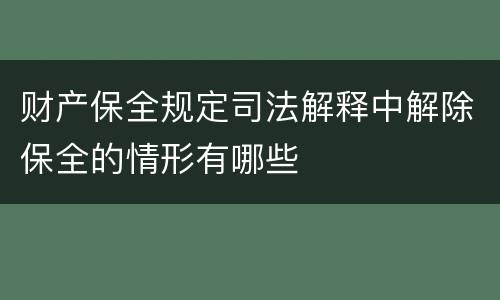 财产保全规定司法解释中解除保全的情形有哪些
