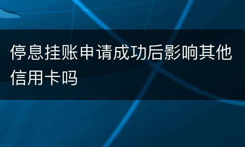 停息挂账申请成功后影响其他信用卡吗