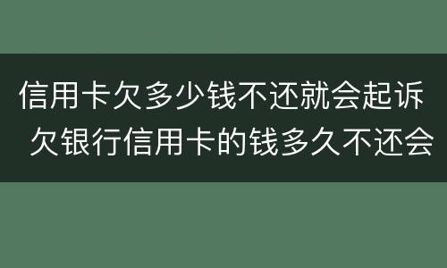 信用卡欠多少钱不还就会起诉 欠银行信用卡的钱多久不还会被起诉