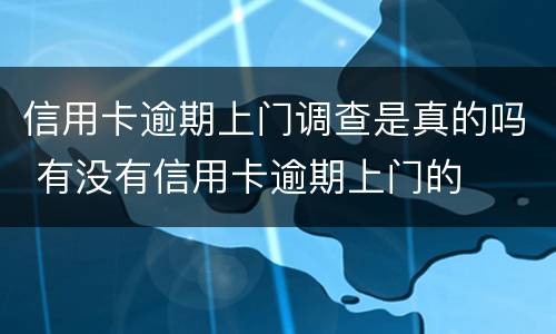 信用卡逾期上门调查是真的吗 有没有信用卡逾期上门的