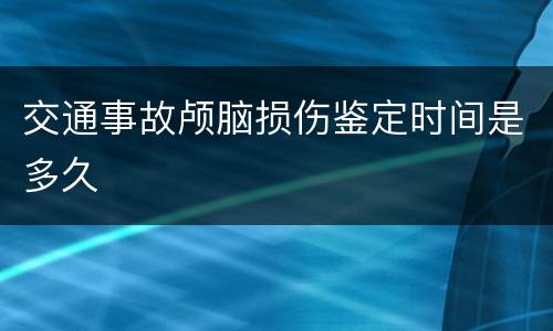 交通事故颅脑损伤鉴定时间是多久