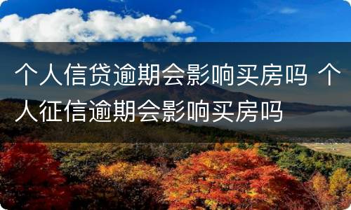 个人信贷逾期会影响买房吗 个人征信逾期会影响买房吗