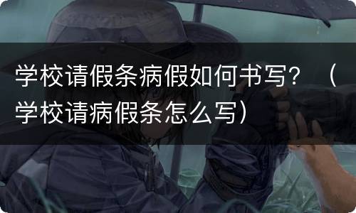 学校请假条病假如何书写？（学校请病假条怎么写）