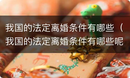 我国的法定离婚条件有哪些（我国的法定离婚条件有哪些呢）