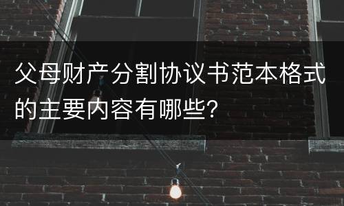 父母财产分割协议书范本格式的主要内容有哪些？
