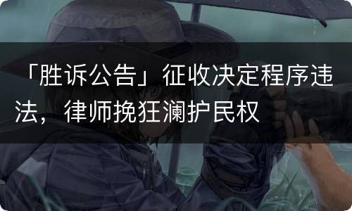 「胜诉公告」征收决定程序违法，律师挽狂澜护民权