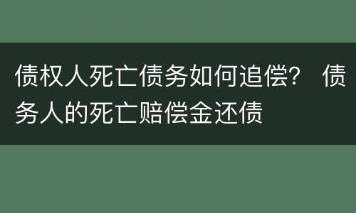 债权人死亡债务如何追偿？ 债务人的死亡赔偿金还债