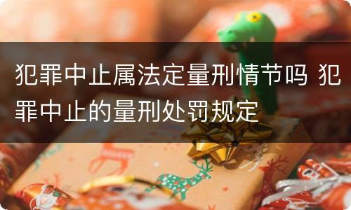 犯罪中止属法定量刑情节吗 犯罪中止的量刑处罚规定