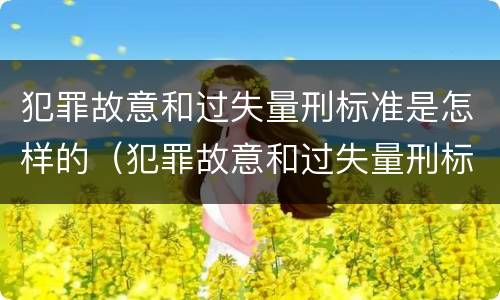 犯罪故意和过失量刑标准是怎样的（犯罪故意和过失量刑标准是怎样的关系）