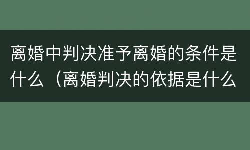 离婚中判决准予离婚的条件是什么（离婚判决的依据是什么）