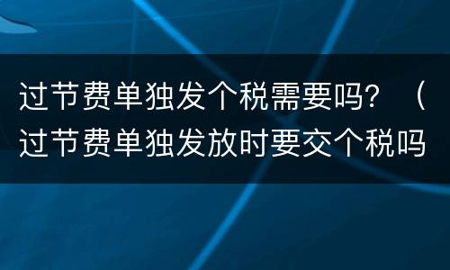 过节费单独发个税需要吗？（过节费单独发放时要交个税吗）