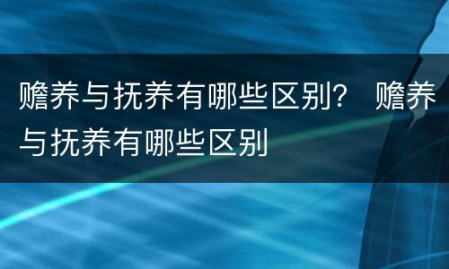 赡养与抚养有哪些区别？ 赡养与抚养有哪些区别