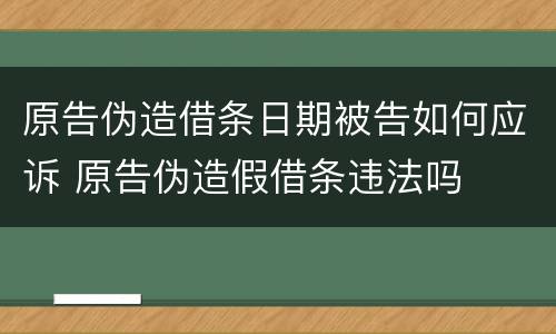 原告伪造借条日期被告如何应诉 原告伪造假借条违法吗