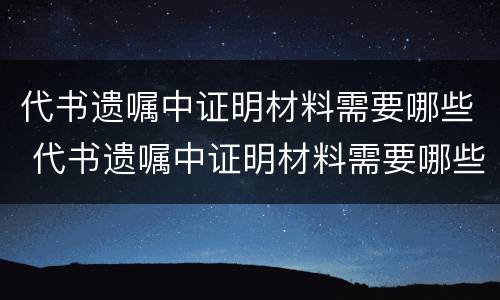 代书遗嘱中证明材料需要哪些 代书遗嘱中证明材料需要哪些手续