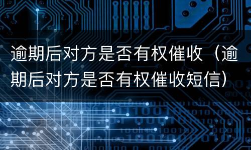逾期后对方是否有权催收（逾期后对方是否有权催收短信）