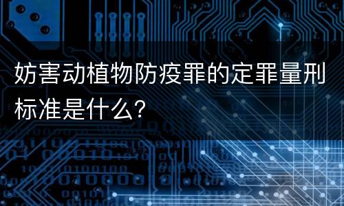 妨害动植物防疫罪的定罪量刑标准是什么？