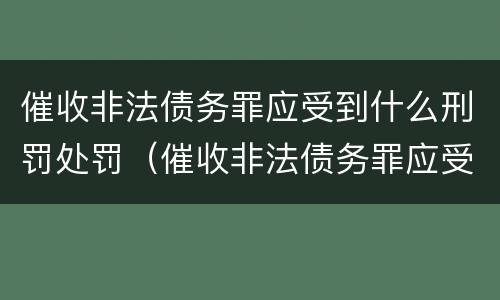 催收非法债务罪应受到什么刑罚处罚（催收非法债务罪应受到什么刑罚处罚呢）