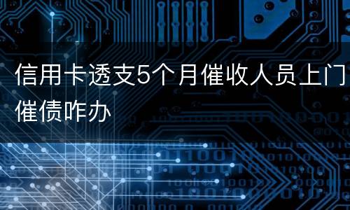 信用卡透支5个月催收人员上门催债咋办