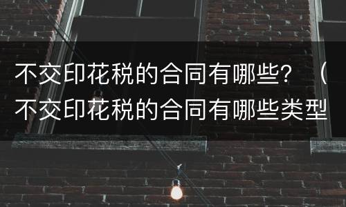 不交印花税的合同有哪些？（不交印花税的合同有哪些类型）