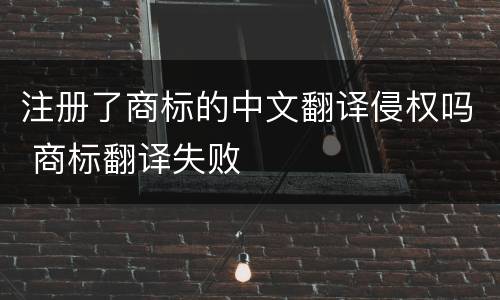 注册了商标的中文翻译侵权吗 商标翻译失败