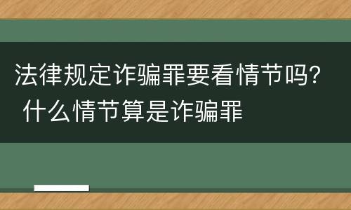 法律规定诈骗罪要看情节吗？ 什么情节算是诈骗罪