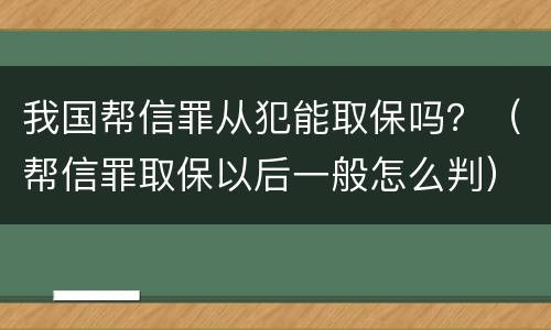 我国帮信罪从犯能取保吗？（帮信罪取保以后一般怎么判）