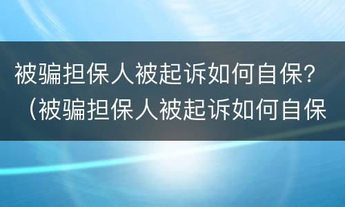 被骗担保人被起诉如何自保？（被骗担保人被起诉如何自保财产）
