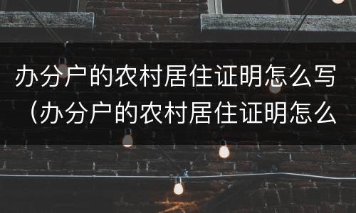 办分户的农村居住证明怎么写（办分户的农村居住证明怎么写范文）