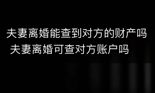 夫妻离婚能查到对方的财产吗 夫妻离婚可查对方账户吗