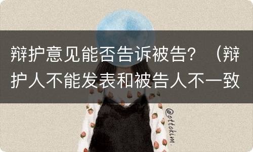 辩护意见能否告诉被告？（辩护人不能发表和被告人不一致的辩护意见）